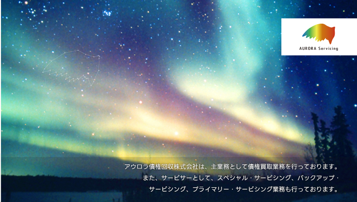 アウロラ債権回収株式会社は、主業務として債権買取業務を行っております。又、サービサーとして、スペシャル・サービシング、バックアップ・サービシング、プライマリー・サービシング業務も行っております。